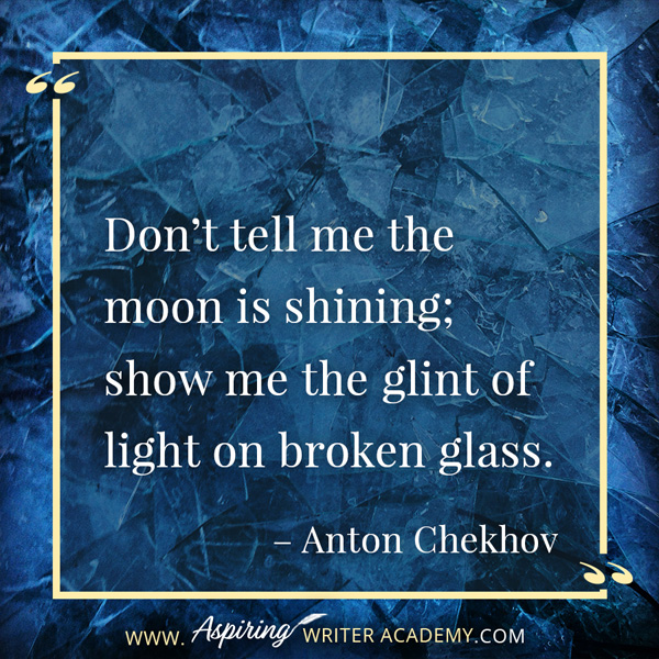 “Don’t tell me the moon is shining; show me the glint of light on broken glass.” – Anton Chekhov