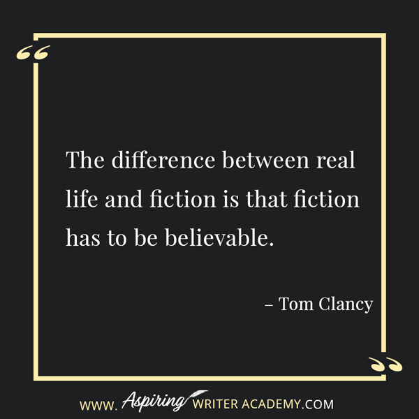 “The difference between real life and fiction is that fiction has to be believable.” – Tom Clancy