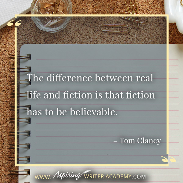 “The difference between real life and fiction is that fiction has to be believable.” – Tom Clancy