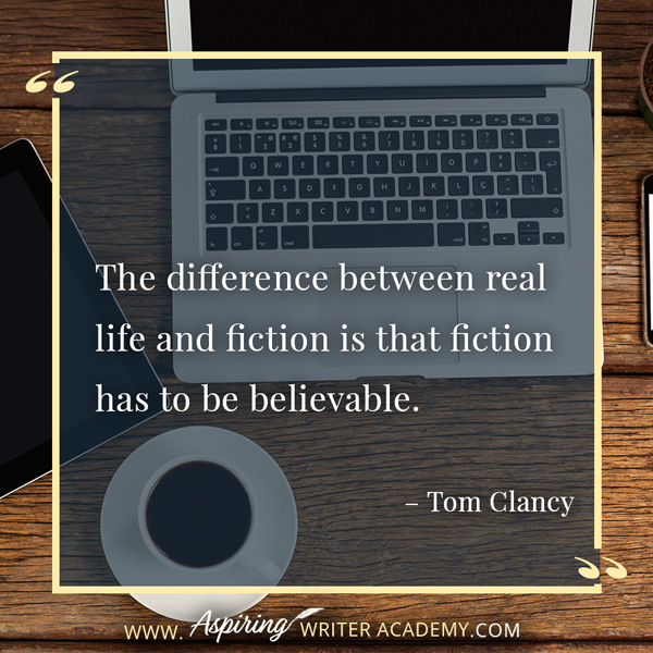 “The difference between real life and fiction is that fiction has to be believable.” – Tom Clancy