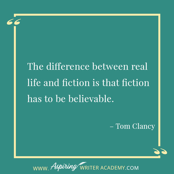 “The difference between real life and fiction is that fiction has to be believable.” – Tom Clancy