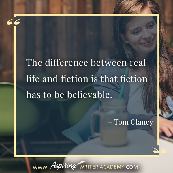 “The difference between real life and fiction is that fiction has to be believable.” – Tom Clancy