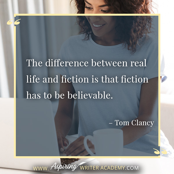 “The difference between real life and fiction is that fiction has to be believable.” – Tom Clancy