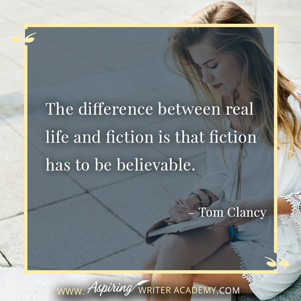 “The difference between real life and fiction is that fiction has to be believable.” – Tom Clancy