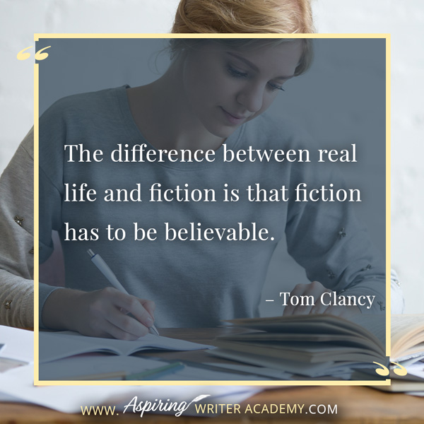 “The difference between real life and fiction is that fiction has to be believable.” – Tom Clancy