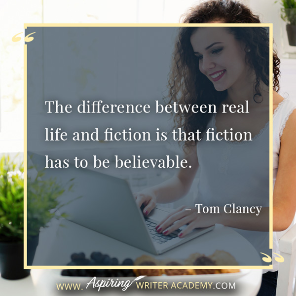 “The difference between real life and fiction is that fiction has to be believable.” – Tom Clancy