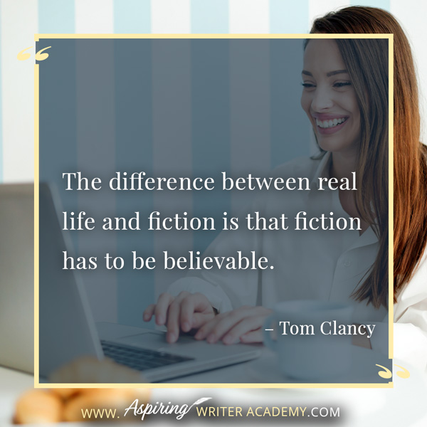 “The difference between real life and fiction is that fiction has to be believable.” – Tom Clancy