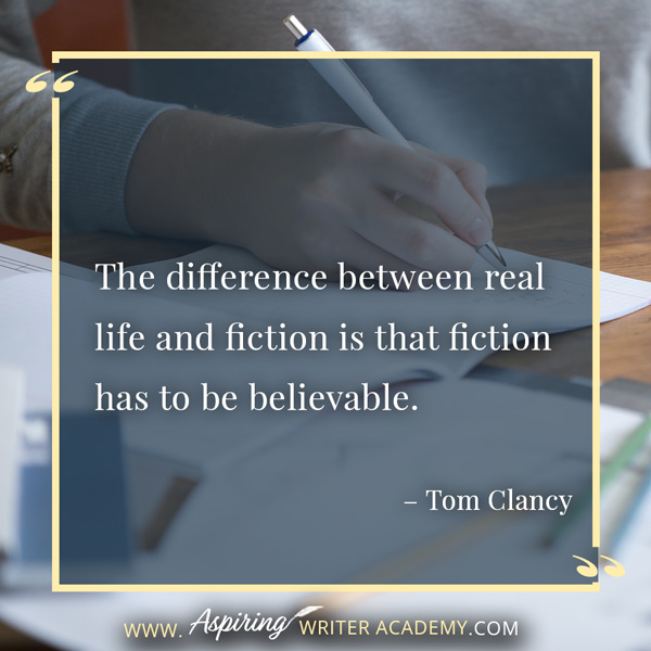 “The difference between real life and fiction is that fiction has to be believable.” – Tom Clancy