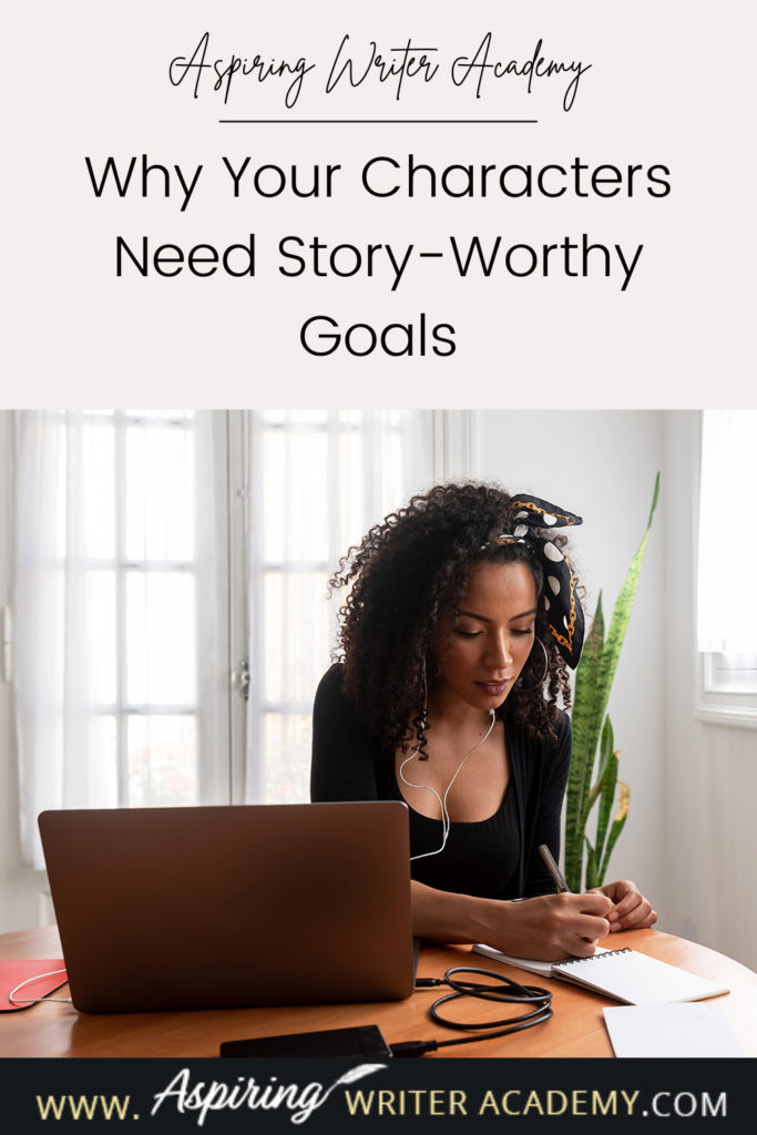 Have you ever been told by an agent or editor, reviewer, critique partner, or reader that your writing was blah because your main character’s goal was weak, not strong enough, that it wasn’t ‘story-worthy?’ What does ‘story-worthy’ even mean? In the post below, we will discuss what makes a goal story-worthy so that you can write engaging stories that hold your reader’s attention from beginning to end.