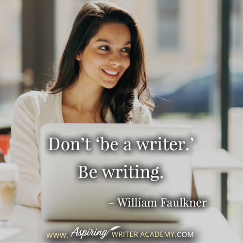 “Don’t ‘be a writer.’ Be writing.” – William Faulkner