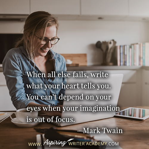 “When all else fails, write what your heart tells you. You can’t depend on your eyes when your imagination is out of focus.” – Mark Twain