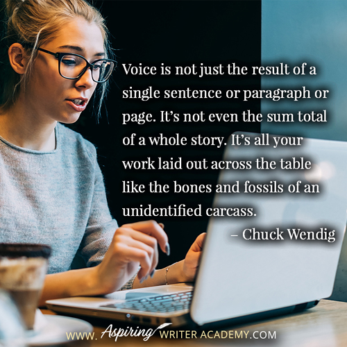 “Voice is not just the result of a single sentence or paragraph or page. It’s not even the sum total of a whole story. It’s all your work laid out across the table like the bones and fossils of an unidentified carcass.” – Chuck Wendig