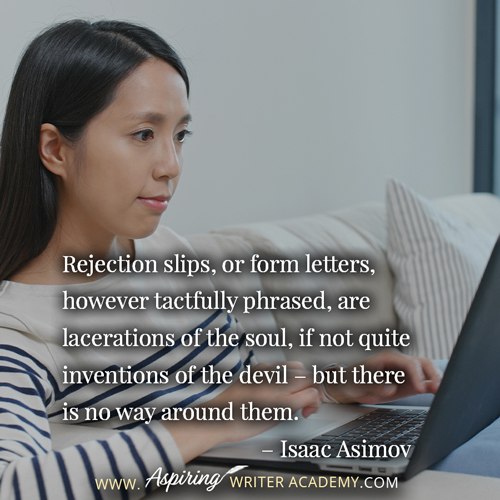Rejection slips, or form letters, however tactfully phrased, are lacerations of the soul, if not quite inventions of the devil – but there is no way around them.” – Isaac Asimov