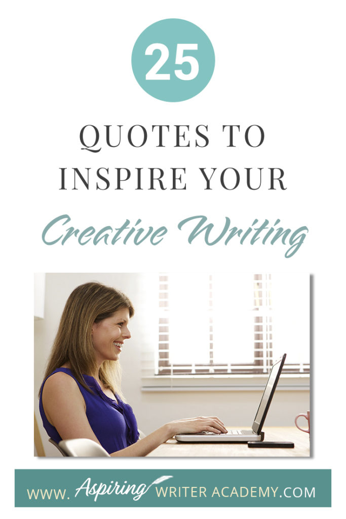 Looking for a little advice or motivation to inspire your creativity? Below, we have put together a list of 25 quotes from famous authors, mentors, and other wise individuals to help you on your writing journey. #write #creativewriting #writers #writerslife #writer #writerscommunity #writing #aspiringauthor #writers #quotes #quote #inspirationalquotes #Inspirationalquote #writingquotes