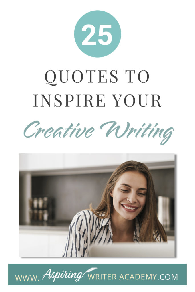 Looking for a little advice or motivation to inspire your creativity? Below, we have put together a list of 25 quotes from famous authors, mentors, and other wise individuals to help you on your writing journey. #write #creativewriting #writers #writerslife #writer #writerscommunity #writing #aspiringauthor #writers #quotes #quote #inspirationalquotes #Inspirationalquote #writingquotes