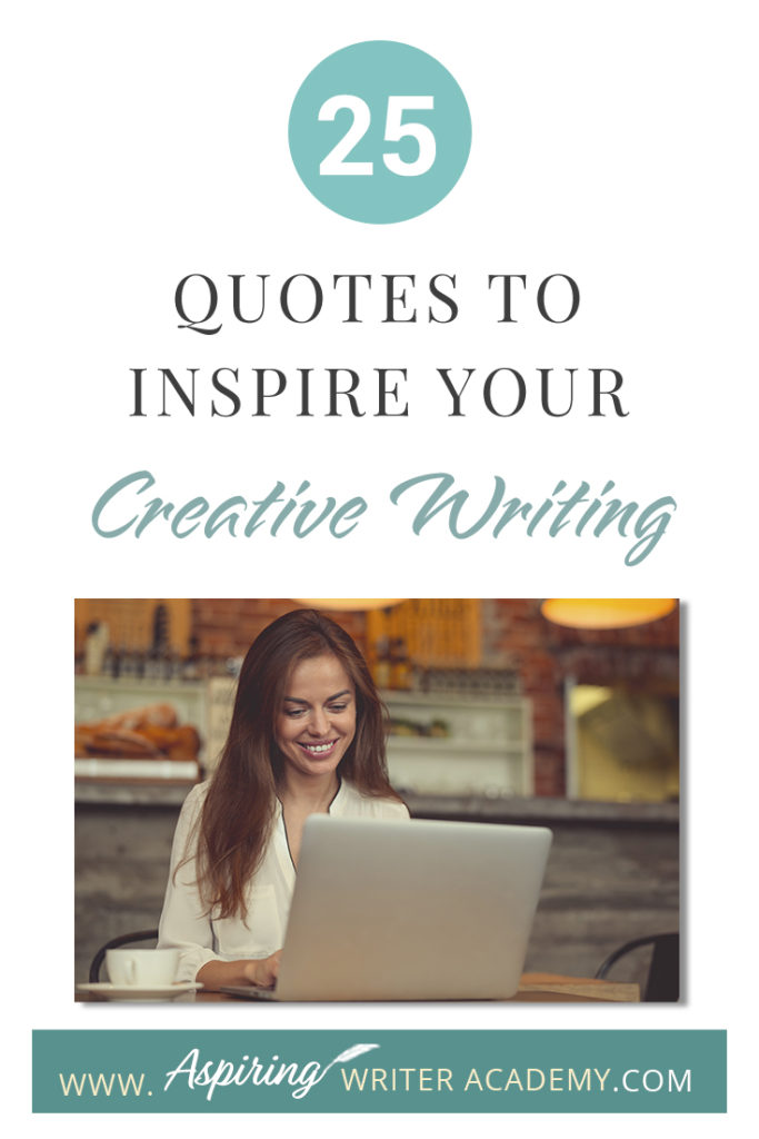 Looking for a little advice or motivation to inspire your creativity? Below, we have put together a list of 25 quotes from famous authors, mentors, and other wise individuals to help you on your writing journey. #write #creativewriting #writers #writerslife #writer #writerscommunity #writing #aspiringauthor #writers #quotes #quote #inspirationalquotes #Inspirationalquote #writingquotes