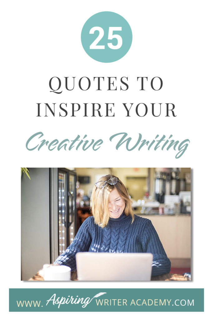 Looking for a little advice or motivation to inspire your creativity? Below, we have put together a list of 25 quotes from famous authors, mentors, and other wise individuals to help you on your writing journey. #write #creativewriting #writers #writerslife #writer #writerscommunity #writing #aspiringauthor #writers #quotes #quote #inspirationalquotes #Inspirationalquote #writingquotes