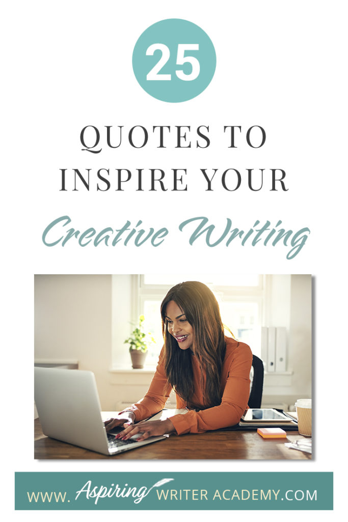 Looking for a little advice or motivation to inspire your creativity? Below, we have put together a list of 25 quotes from famous authors, mentors, and other wise individuals to help you on your writing journey. #write #creativewriting #writers #writerslife #writer #writerscommunity #writing #aspiringauthor #writers #quotes #quote #inspirationalquotes #Inspirationalquote #writingquotes