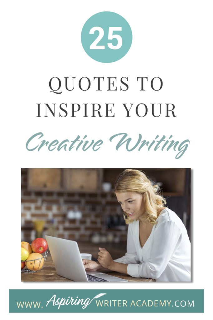 Looking for a little advice or motivation to inspire your creativity? Below, we have put together a list of 25 quotes from famous authors, mentors, and other wise individuals to help you on your writing journey. #write #creativewriting #writers #writerslife #writer #writerscommunity #writing #aspiringauthor #writers #quotes #quote #inspirationalquotes #Inspirationalquote #writingquotes