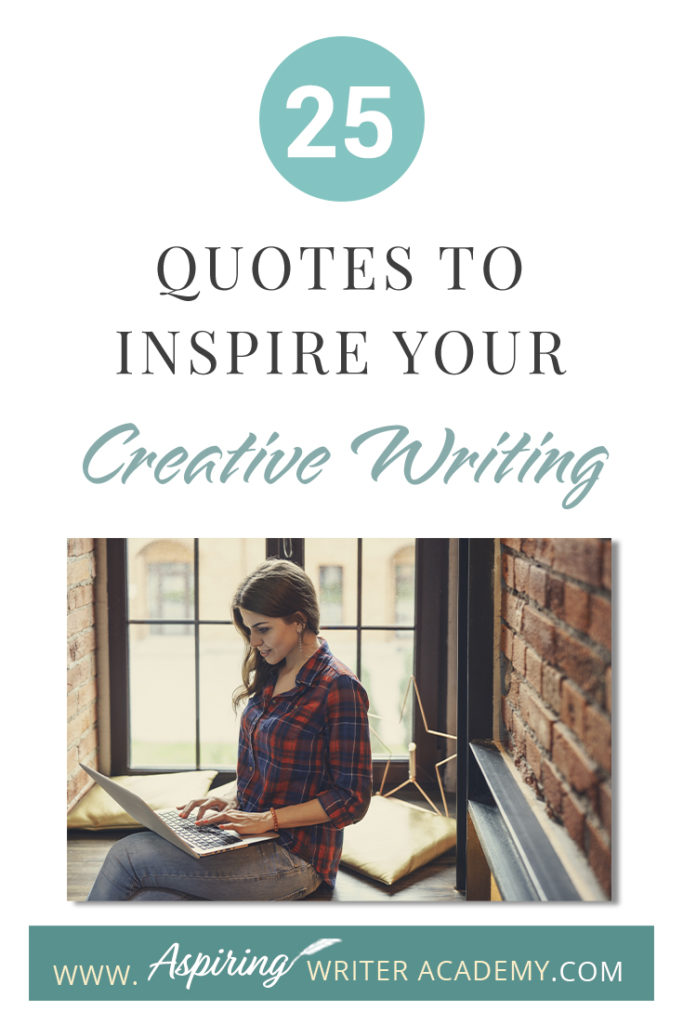 Looking for a little advice or motivation to inspire your creativity? Below, we have put together a list of 25 quotes from famous authors, mentors, and other wise individuals to help you on your writing journey. #write #creativewriting #writers #writerslife #writer #writerscommunity #writing #aspiringauthor #writers #quotes #quote #inspirationalquotes #Inspirationalquote #writingquotes