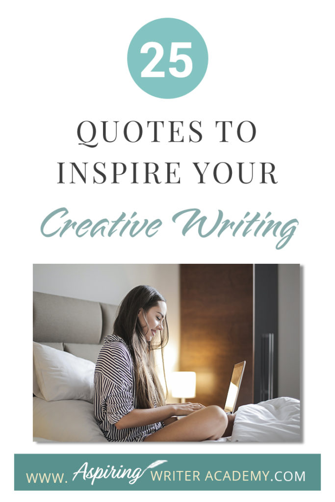 Looking for a little advice or motivation to inspire your creativity? Below, we have put together a list of 25 quotes from famous authors, mentors, and other wise individuals to help you on your writing journey. #write #creativewriting #writers #writerslife #writer #writerscommunity #writing #aspiringauthor #writers #quotes #quote #inspirationalquotes #Inspirationalquote #writingquotes