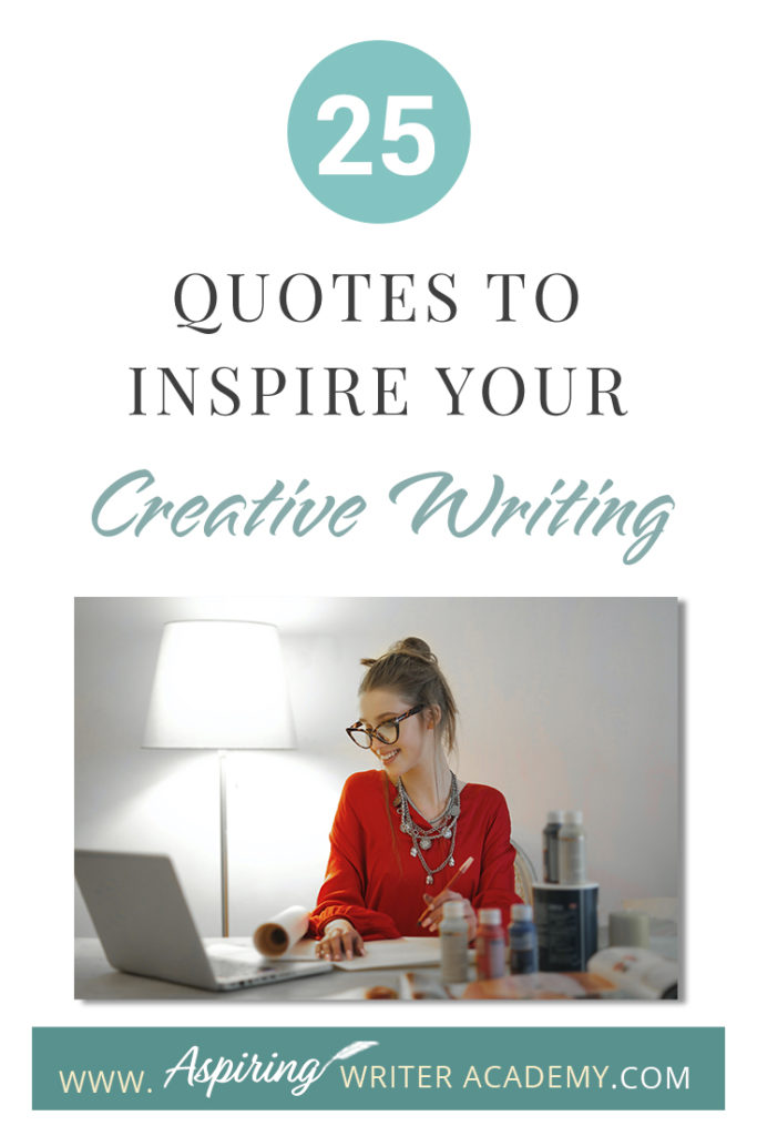 Looking for a little advice or motivation to inspire your creativity? Below, we have put together a list of 25 quotes from famous authors, mentors, and other wise individuals to help you on your writing journey. #write #creativewriting #writers #writerslife #writer #writerscommunity #writing #aspiringauthor #writers #quotes #quote #inspirationalquotes #Inspirationalquote #writingquotes