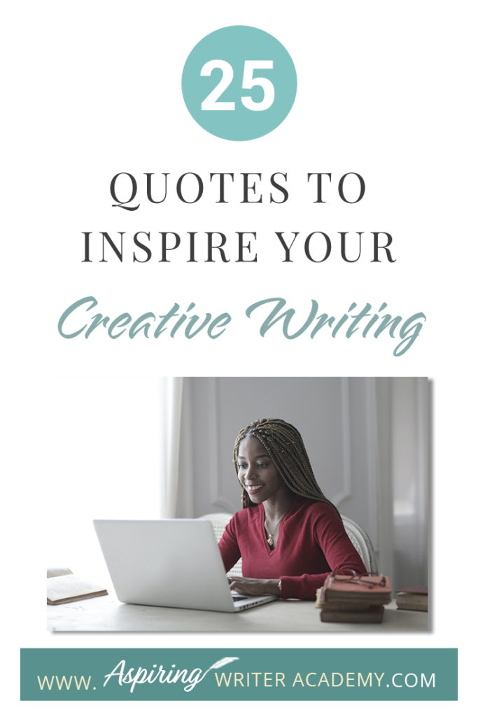 Looking for a little advice or motivation to inspire your creativity? Below, we have put together a list of 25 quotes from famous authors, mentors, and other wise individuals to help you on your writing journey. #write #creativewriting #writers #writerslife #writer #writerscommunity #writing #aspiringauthor #writers #quotes #quote #inspirationalquotes #Inspirationalquote #writingquotes