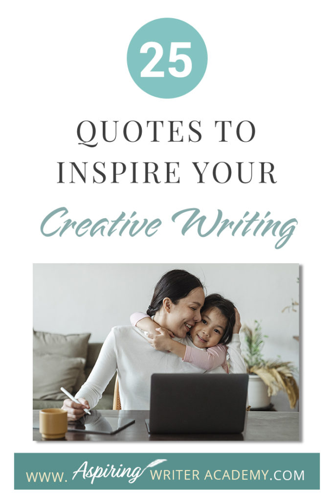 Looking for a little advice or motivation to inspire your creativity? Below, we have put together a list of 25 quotes from famous authors, mentors, and other wise individuals to help you on your writing journey. #write #creativewriting #writers #writerslife #writer #writerscommunity #writing #aspiringauthor #writers #quotes #quote #inspirationalquotes #Inspirationalquote #writingquotes