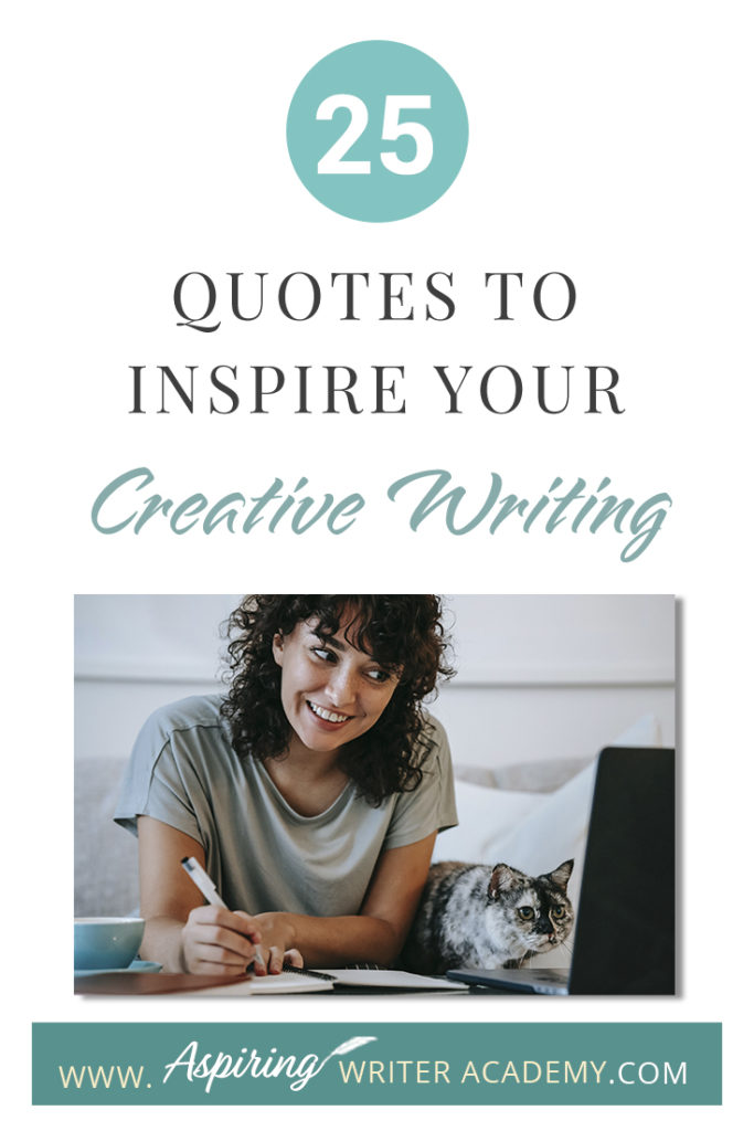 Looking for a little advice or motivation to inspire your creativity? Below, we have put together a list of 25 quotes from famous authors, mentors, and other wise individuals to help you on your writing journey. #write #creativewriting #writers #writerslife #writer #writerscommunity #writing #aspiringauthor #writers #quotes #quote #inspirationalquotes #Inspirationalquote #writingquotes