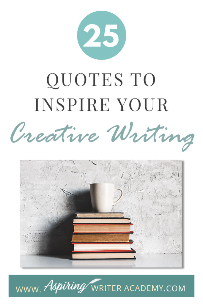 Looking for a little advice or motivation to inspire your creativity? Below, we have put together a list of 25 quotes from famous authors, mentors, and other wise individuals to help you on your writing journey. #write #creativewriting #writers #writerslife #writer #writerscommunity #writing #aspiringauthor #writers #quotes #quote #inspirationalquotes #Inspirationalquote #writingquotes