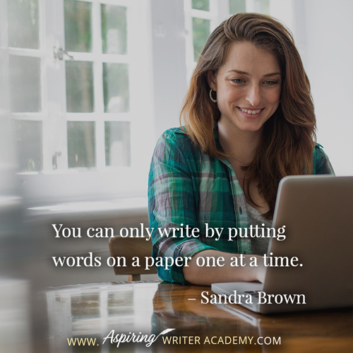 “You can only write by putting words on a paper one at a time.” – Sandra Brown