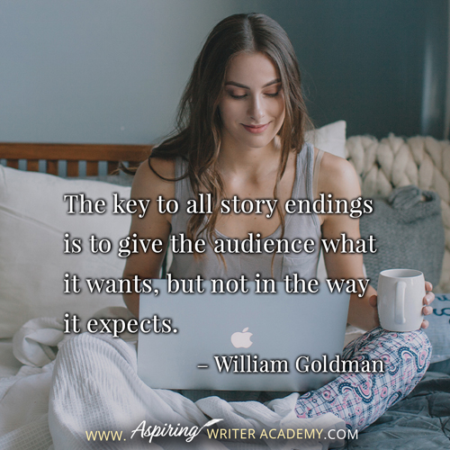 “The key to all story endings is to give the audience what it wants, but not in the way it expects.” – William Goldman