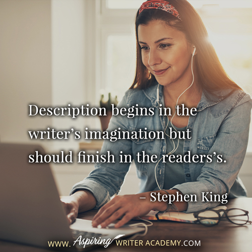 “Description begins in the writer’s imagination but should finish in the readers’s.” – Stephen King