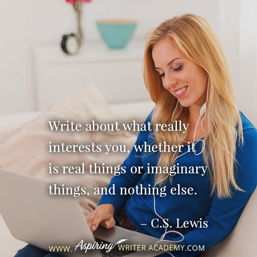 “Write about what really interests you, whether it is real things or imaginary things, and nothing else.” – C.S. Lewis