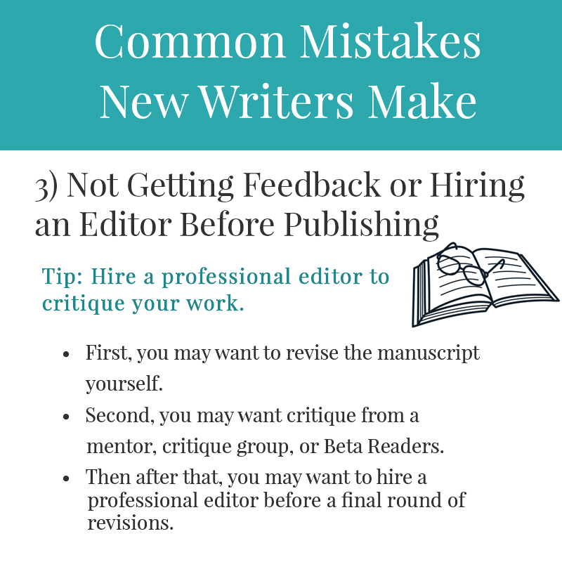 5 Common Mistakes New Writers Make 3) Not Getting Feedback or Hiring an Editor Before Publishing Of course, you can go back through your manuscript and do several rounds of revisions yourself, but before submitting your book to a publishing house, or self-publishing, you will need critique from valued, trusted individuals who are skilled in book editing.