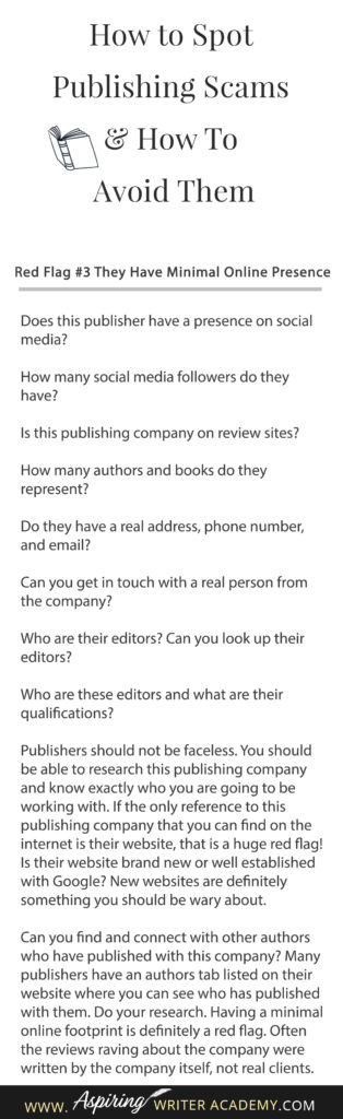 Learning how to navigate the publishing world is hard enough. Then there are the vanity press businesses that pose as publishers, predatory publishing companies, fake literary agents, and other publishing scams running rampant across the internet. Our post, How to Spot Publishing Scams & How To Avoid Them, shows some of the red flags to look out for and ways to avoid falling into the traps these scammers set to ensnare new authors.