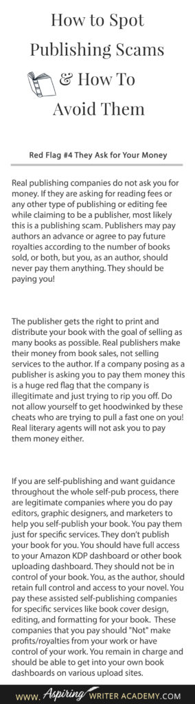 Learning how to navigate the publishing world is hard enough. Then there are the vanity press businesses that pose as publishers, predatory publishing companies, fake literary agents, and other publishing scams running rampant across the internet. Our post, How to Spot Publishing Scams & How To Avoid Them, shows some of the red flags to look out for and ways to avoid falling into the traps these scammers set to ensnare new authors.