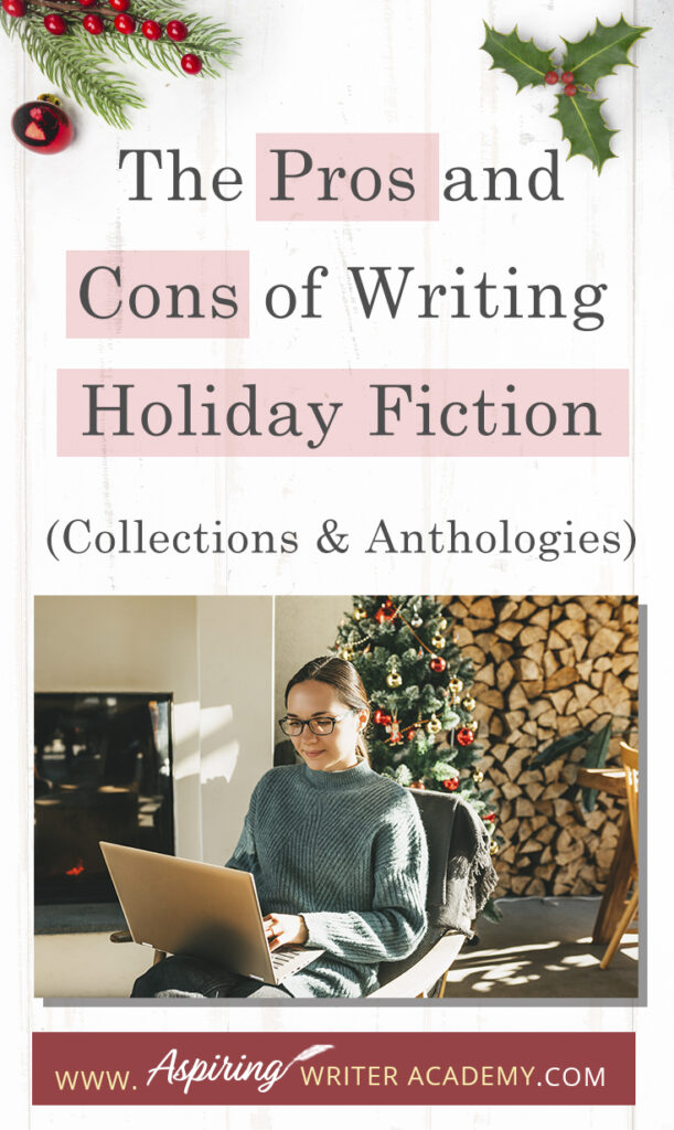 Interested in The Pros and Cons of Writing Holiday Fiction (Collections & Anthologies)? During the holiday season you have probably seen advertisements for a multitude of ‘Holiday Book Collections.’ Readers love these collections, not just to put them into the holiday spirit, but because they can usually get several stories for a reduced rate. Authors also love these collections because the group promotions can help launch their book onto bestseller lists.