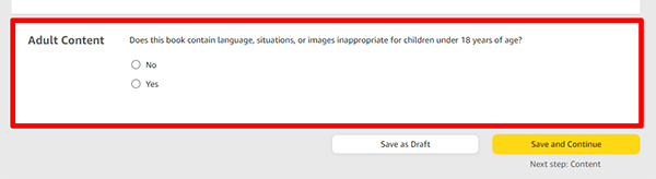 Does Your Book Contain Adult Content? Select Yes or No Pretty self-explanatory, here you check Yes or No to answer the question: does your content include anything inappropriate for children under age 18?