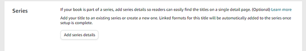 If Your Book Is Part of A Series, Add Series Details If the book that you are publishing is book 1 of a series or an additional book to a series, this is where you can enter the number of which book in the series it is. If your book is not part of a series you can skip this step.