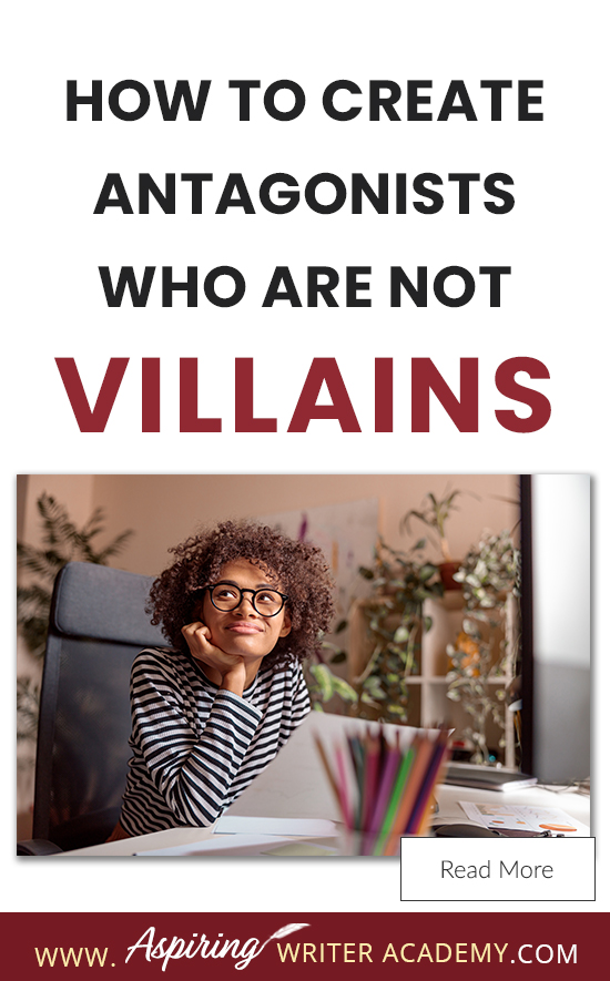 A good fictional story will follow the journey of a main character (protagonist) who is trying to achieve a specific goal. The opposition, (or antagonist), will try their best to stop the main character from achieving that goal. The question is why? What if each point of view is equally valid? What if the antagonist is not a villain? In our post, How to Create Antagonists Who Are Not Villains, we show you how to write realistic conflict that will intensify your fictional novel.