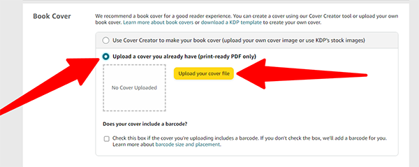 Upload your book cover. You want to make sure that you have your cover properly formatted for your ebook or print book. We do not recommend using Amazon's Cover Creator. It is best to upload a book cover designed outside of the Amazon dashboard. The first impression of a book matters. A poorly designed cover is a major turn-off to readers. Your story could be amazing but if you have an ugly, boring, or poorly designed cover, no one will read it.