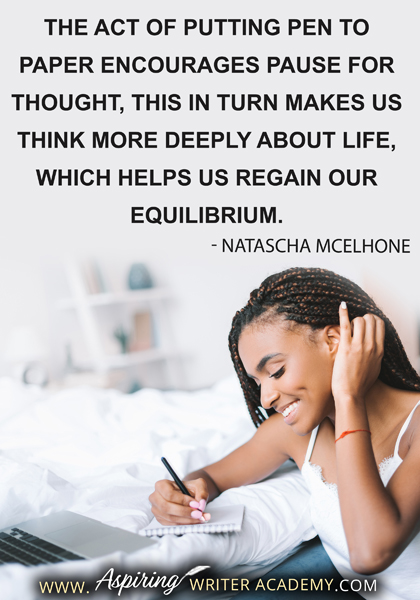 "The act of putting pen to paper encourages pause for thought, this in turn makes us think more deeply about life, which helps us regain our equilibrium." - Natascha McElhone