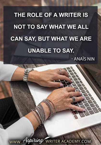 "The role of a writer is not to say what we all can say, but what we are unable to say." - Anaïs Nin