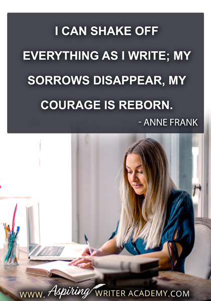 "I can shake off everything as I write; my sorrows disappear, my courage is reborn." - Anne Frank
