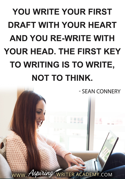 "You write your first draft with your heart and you re-write with your head. The first key to writing is to write, not to think." - Sean Connery