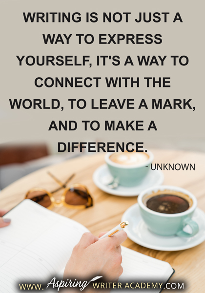 "Writing is not just a way to express yourself, it's a way to connect with the world, to leave a mark, and to make a difference." -Unknown