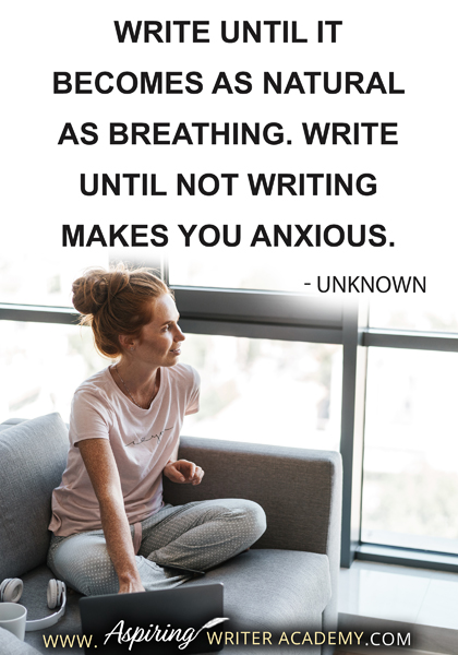 "Write until it becomes as natural as breathing. Write until not writing makes you anxious." - Unknown