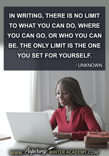"In writing, there is no limit to what you can do, where you can go, or who you can be. The only limit is the one you set for yourself." - Unknown