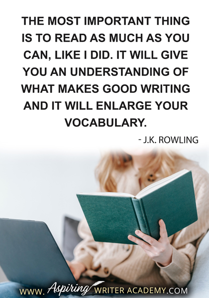 "The most important thing is to read as much as you can, like I did. It will give you an understanding of what makes good writing and it will enlarge your vocabulary." - J.K. Rowling
